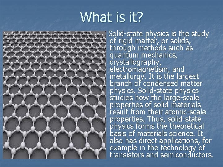 What is it? Solid-state physics is the study of rigid matter, or solids, through