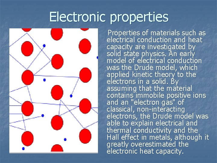 Electronic properties Properties of materials such as electrical conduction and heat capacity are investigated