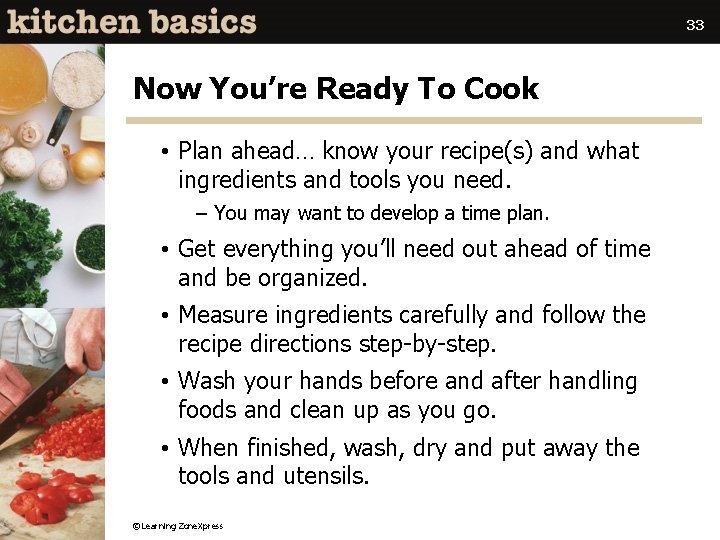 33 Now You’re Ready To Cook • Plan ahead… know your recipe(s) and what