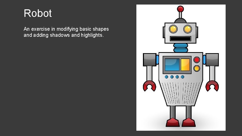 Robot An exercise in modifying basic shapes and adding shadows and highlights. 