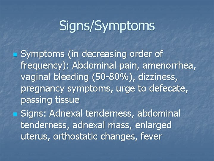 Signs/Symptoms n n Symptoms (in decreasing order of frequency): Abdominal pain, amenorrhea, vaginal bleeding