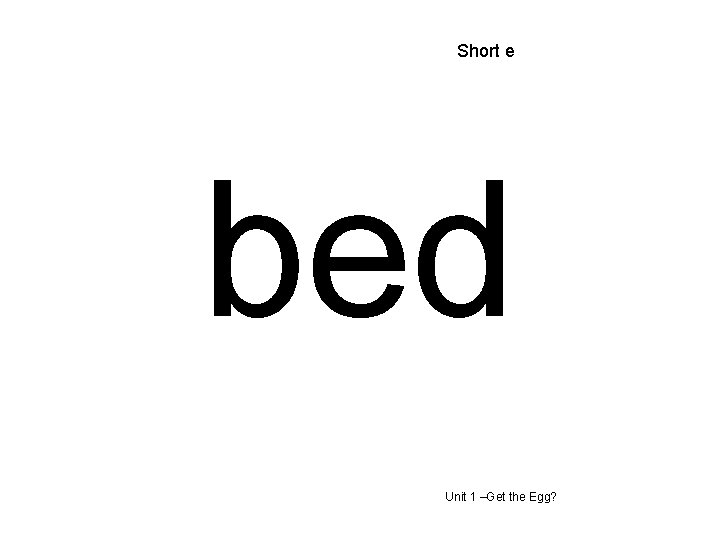 Short e bed Unit 1 –Get the Egg? 