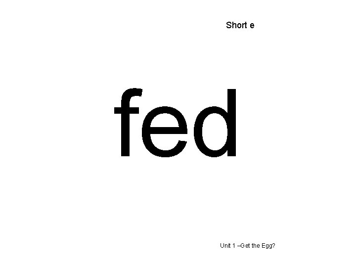 Short e fed Unit 1 –Get the Egg? 