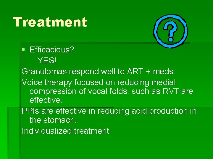 Treatment § Efficacious? YES! Granulomas respond well to ART + meds. Voice therapy focused