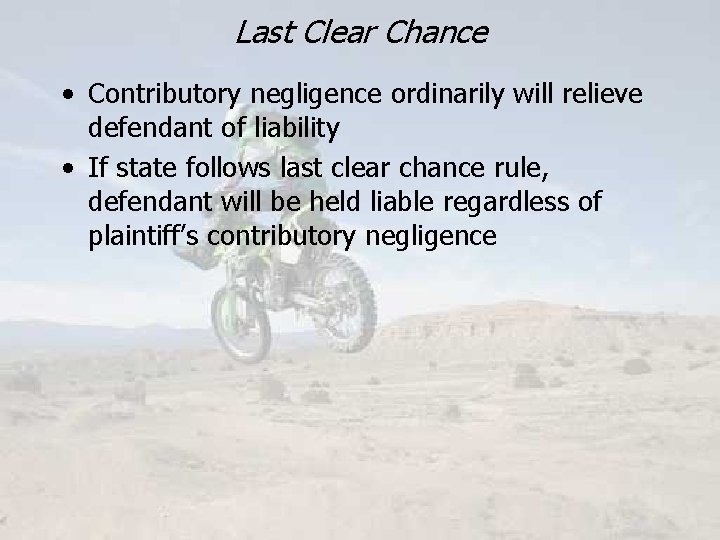 Last Clear Chance • Contributory negligence ordinarily will relieve defendant of liability • If