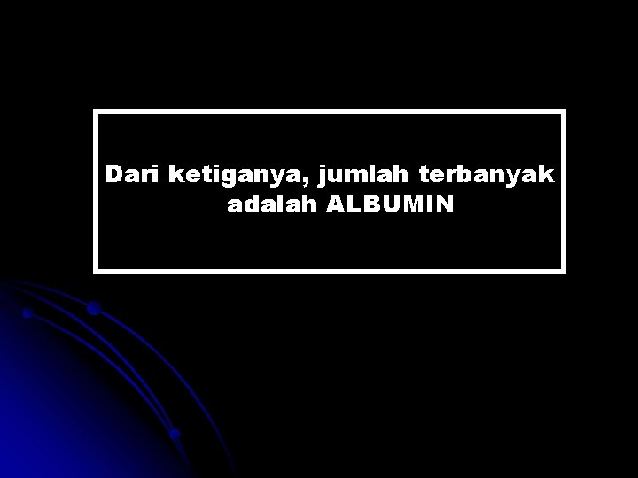 Dari ketiganya, jumlah terbanyak adalah ALBUMIN 