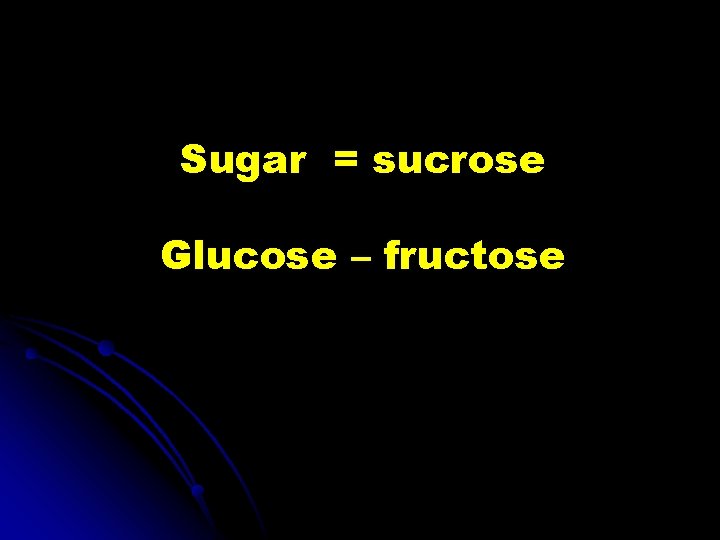 Sugar = sucrose Glucose – fructose 