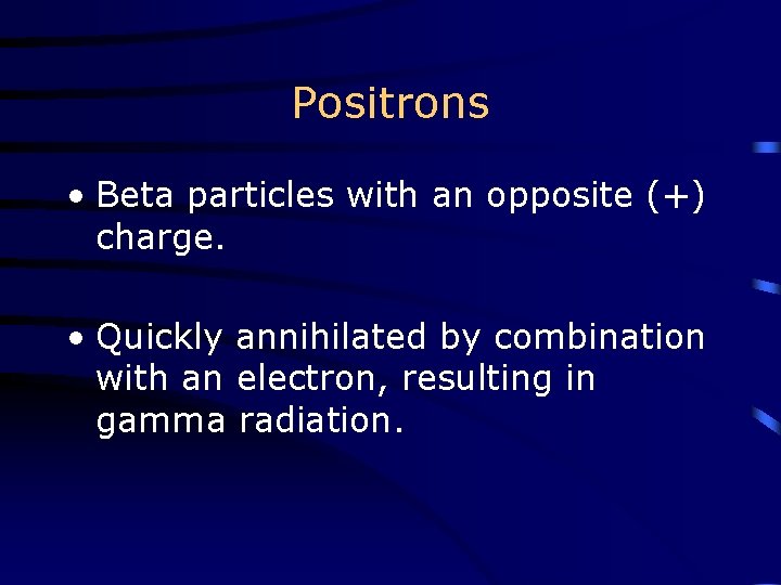 Positrons • Beta particles with an opposite (+) charge. • Quickly annihilated by combination