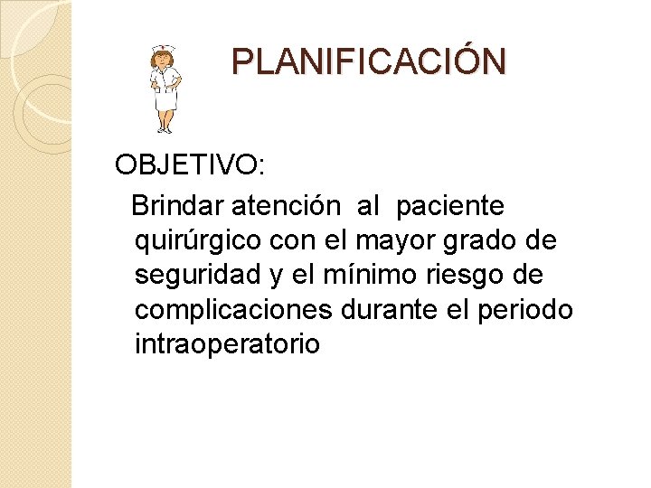 PLANIFICACIÓN OBJETIVO: Brindar atención al paciente quirúrgico con el mayor grado de seguridad y