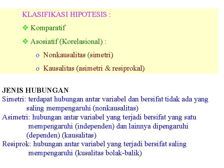 KLASIFIKASI HIPOTESIS : v Komparatif v Asosiatif (Korelasional) : o Nonkausalitas (simetri) o Kausalitas KLASIFIKASI HIPOTESIS : v Komparatif v Asosiatif (Korelasional) : o Nonkausalitas (simetri) o Kausalitas