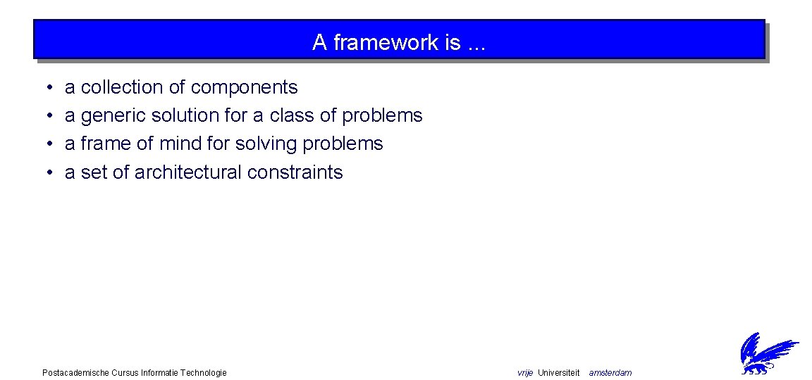 A framework is. . . • • a collection of components a generic solution