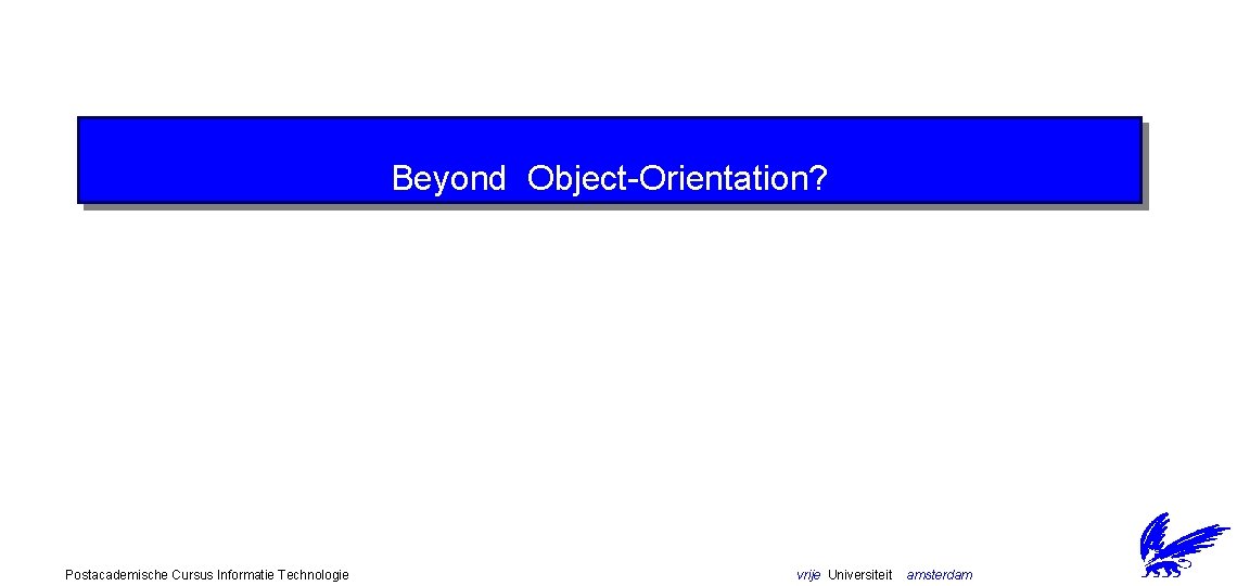 Beyond Object-Orientation? Postacademische Cursus Informatie Technologie vrije Universiteit amsterdam 