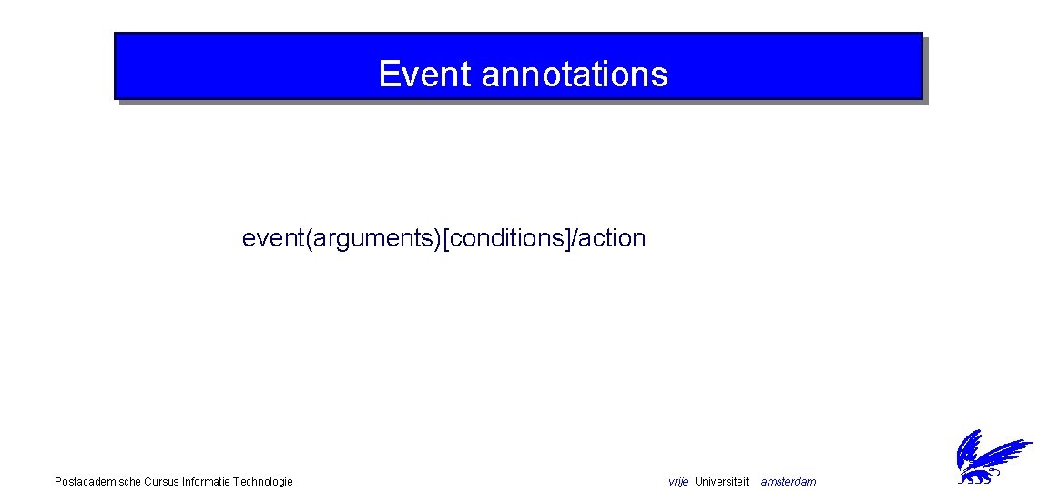 Event annotations event(arguments)[conditions]/action Postacademische Cursus Informatie Technologie vrije Universiteit amsterdam 