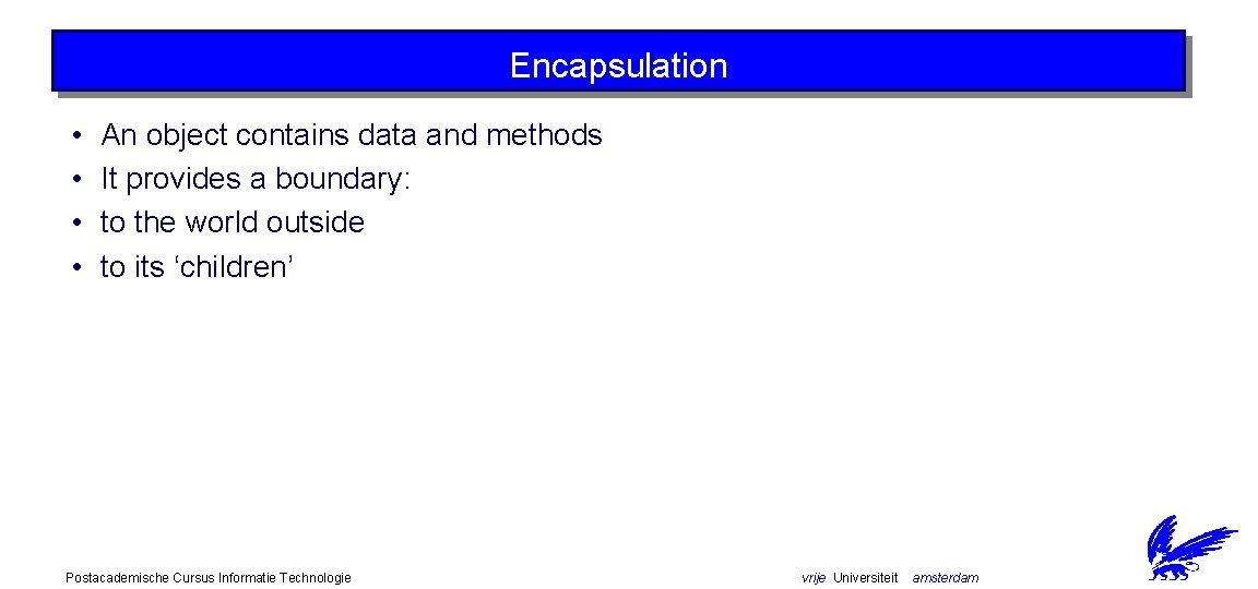 Encapsulation • • An object contains data and methods It provides a boundary: to