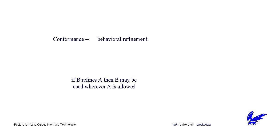 Conformance -- behavioral refinement if B refines A then B may be used wherever