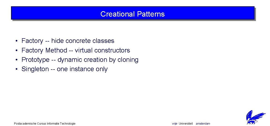 Creational Patterns • • Factory -- hide concrete classes Factory Method -- virtual constructors