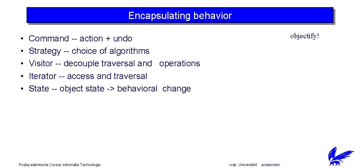 Encapsulating behavior • • • objectify! Command -- action + undo Strategy -- choice