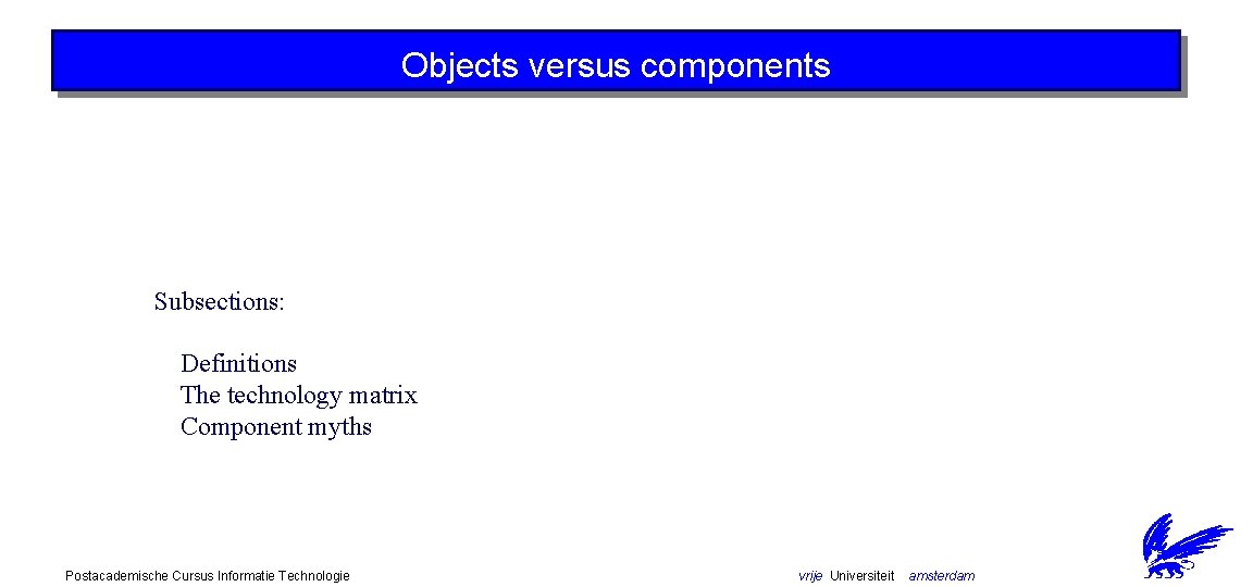 Objects versus components Subsections: Definitions The technology matrix Component myths Postacademische Cursus Informatie Technologie