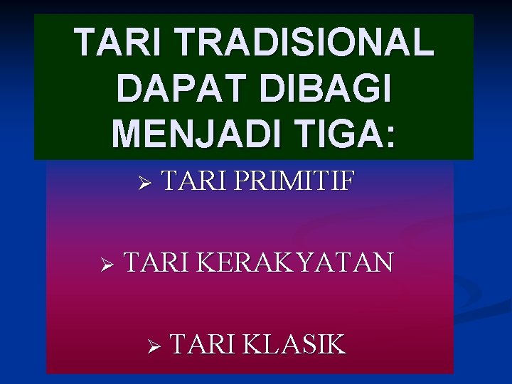 TARI TRADISIONAL DAPAT DIBAGI MENJADI TIGA: Ø Ø TARI PRIMITIF TARI KERAKYATAN Ø TARI