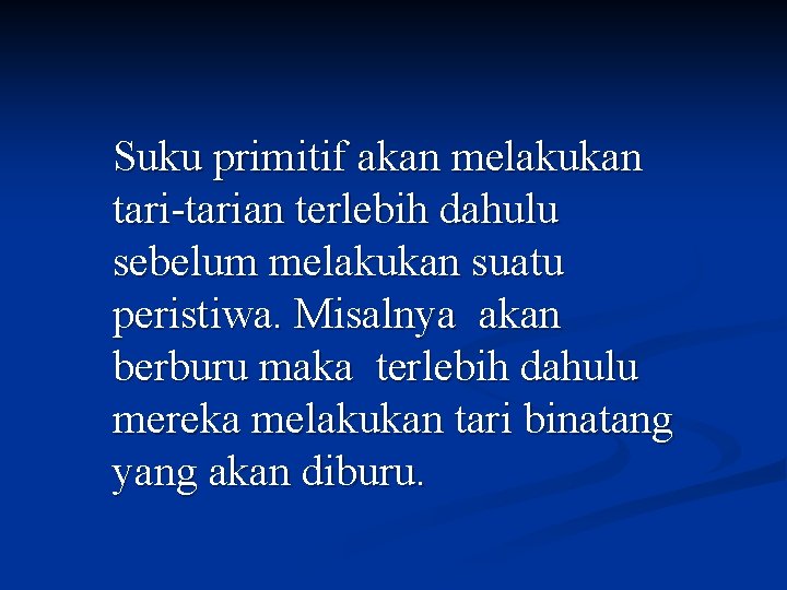 Suku primitif akan melakukan tari-tarian terlebih dahulu sebelum melakukan suatu peristiwa. Misalnya akan berburu