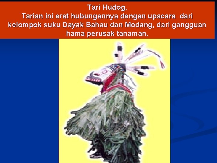 Tari Hudog. Tarian ini erat hubungannya dengan upacara dari kelompok suku Dayak Bahau dan