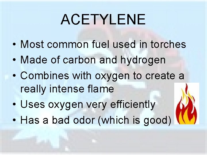 ACETYLENE • Most common fuel used in torches • Made of carbon and hydrogen