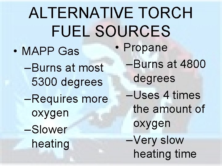 ALTERNATIVE TORCH FUEL SOURCES • Propane • MAPP Gas –Burns at 4800 –Burns at