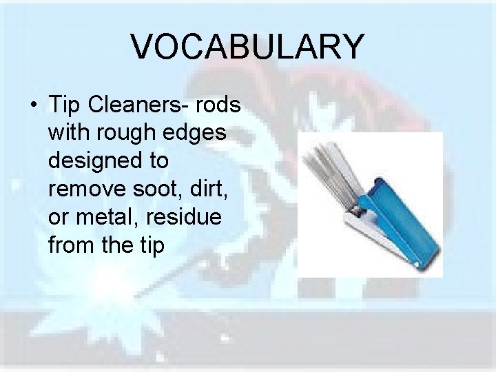 VOCABULARY • Tip Cleaners- rods with rough edges designed to remove soot, dirt, or