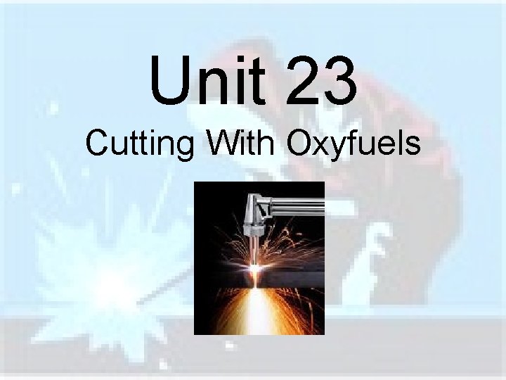 Unit 23 Cutting With Oxyfuels 