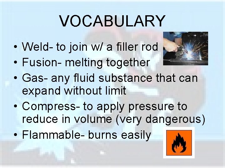 VOCABULARY • Weld- to join w/ a filler rod • Fusion- melting together •