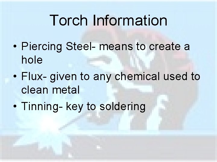 Torch Information • Piercing Steel- means to create a hole • Flux- given to