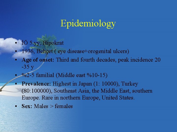 Epidemiology • İÖ 5. yy, Hipokrat • 1936, Behçet ( eye disease+orogenital ulcers) •