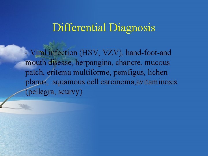 Differential Diagnosis - Viral infection (HSV, VZV), hand-foot-and mouth disease, herpangina, chancre, mucous patch,