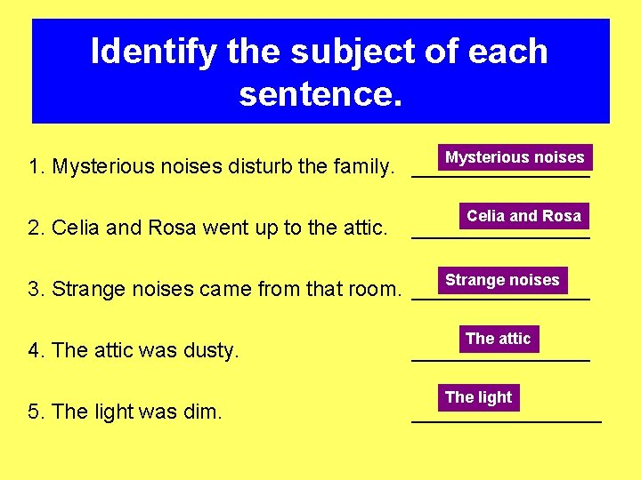 Identify the subject of each sentence. Mysterious noises 1. Mysterious noises disturb the family.