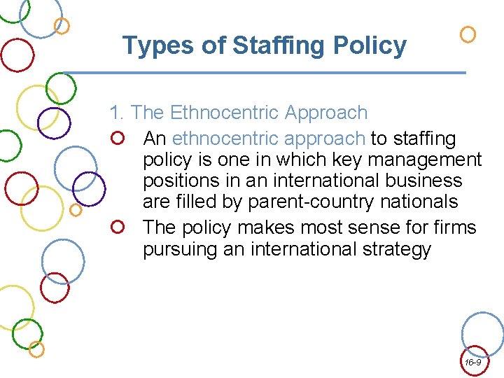 Types of Staffing Policy 1. The Ethnocentric Approach An ethnocentric approach to staffing policy