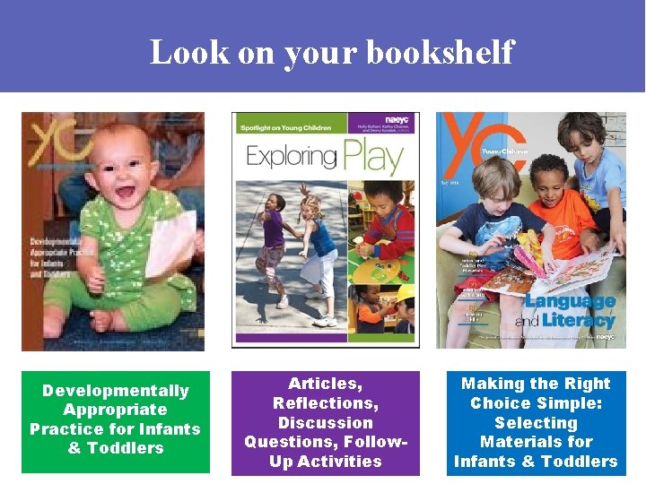 Look on your bookshelf Developmentally Appropriate Practice for Infants & Toddlers Articles, Reflections, Discussion