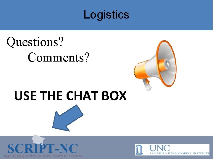 Logistics Questions? Comments? USE THE CHAT BOX SCRIPT-NC Supporting Change and Reform in Preservice