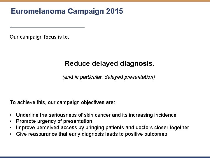 Euromelanoma Campaign 2015 Our campaign focus is to: Reduce delayed diagnosis. (and in particular,