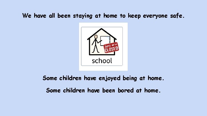 We have all been staying at home to keep everyone safe. Some children have