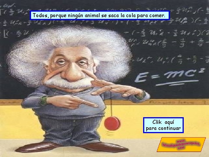 Todos, porque ningún animal se saca la cola para comer. Clik aquí para continuar Todos, porque ningún animal se saca la cola para comer. Clik aquí para continuar