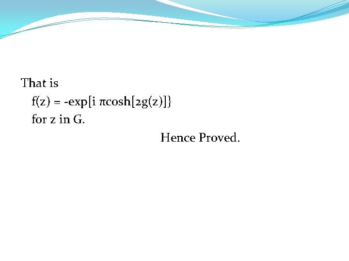 That is f(z) = -exp[i πcosh[2 g(z)]} for z in G. Hence Proved. 