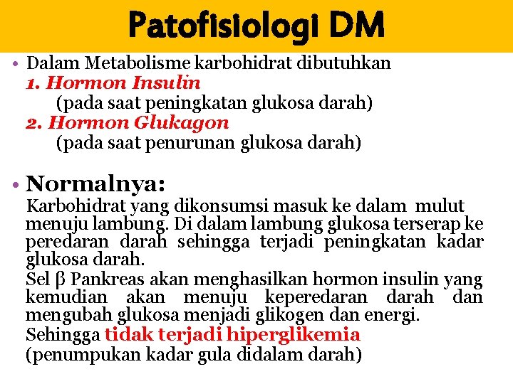 Patofisiologi DM • Dalam Metabolisme karbohidrat dibutuhkan 1. Hormon Insulin (pada saat peningkatan glukosa