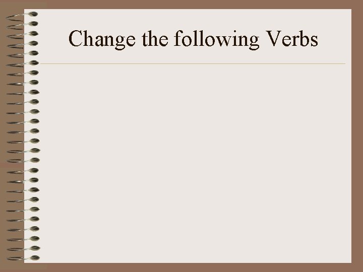 Change the following Verbs 