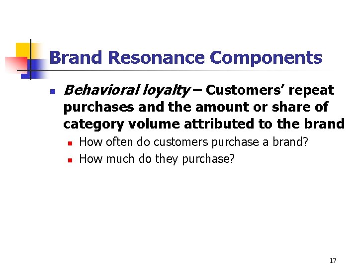 Brand Resonance Components n Behavioral loyalty – Customers’ repeat purchases and the amount or