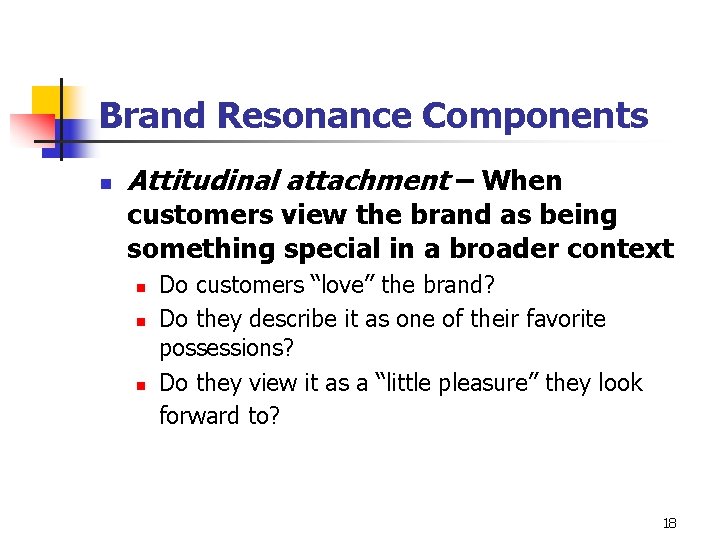 Brand Resonance Components n Attitudinal attachment – When customers view the brand as being