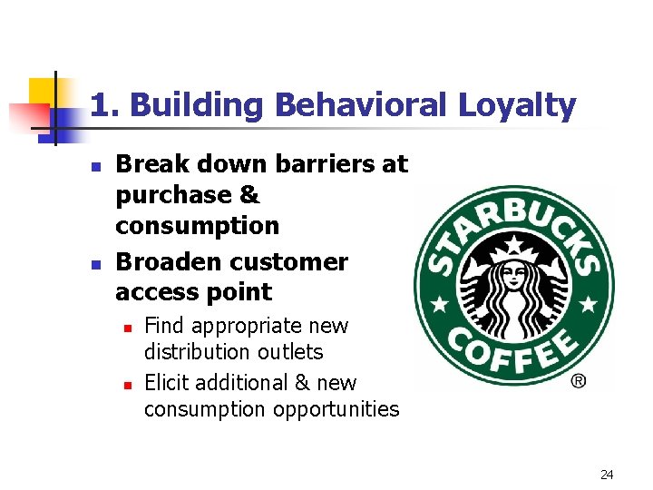 1. Building Behavioral Loyalty n n Break down barriers at purchase & consumption Broaden