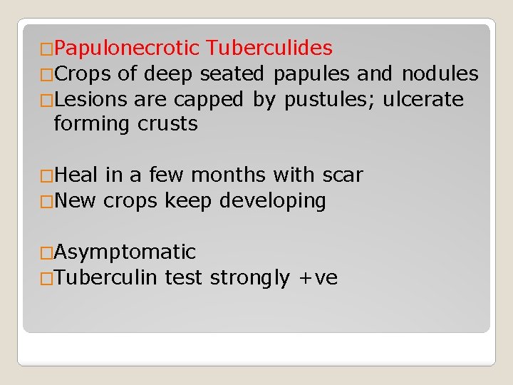 �Papulonecrotic Tuberculides �Crops of deep seated papules and nodules �Lesions are capped by pustules;