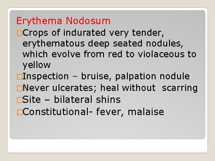 Erythema Nodosum �Crops of indurated very tender, erythematous deep seated nodules, which evolve from