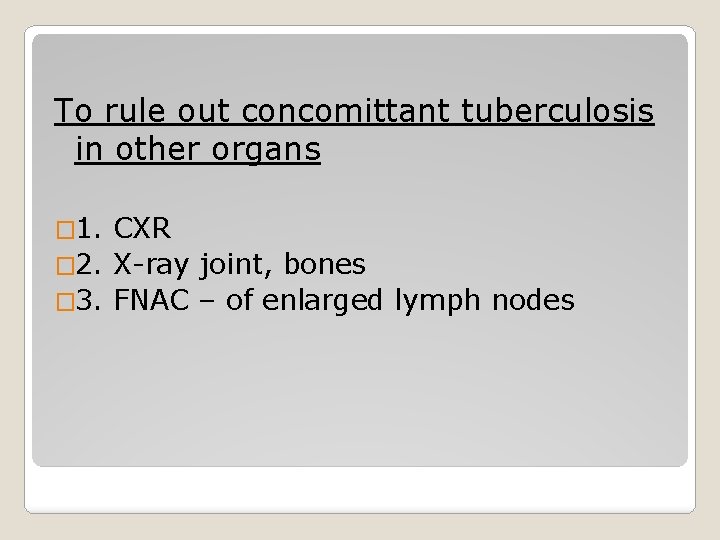 To rule out concomittant tuberculosis in other organs � 1. CXR � 2. X-ray