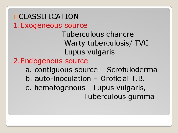 �CLASSIFICATION 1. Exogeneous source Tuberculous chancre Warty tuberculosis/ TVC Lupus vulgaris 2. Endogenous source